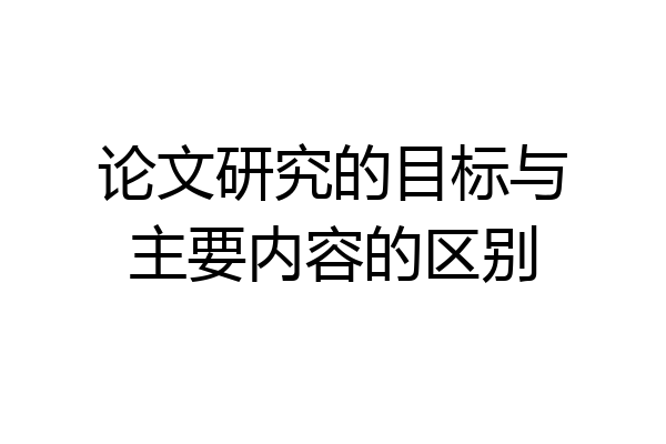 论文研究的目标与主要内容的区别