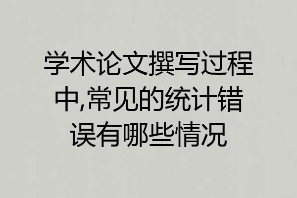 学术论文撰写过程中,常见的统计错误有哪些情况