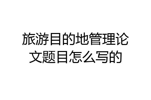 旅游目的地管理论文题目怎么写的