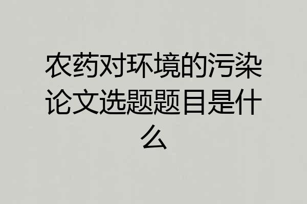 农药对环境的污染论文选题题目是什么