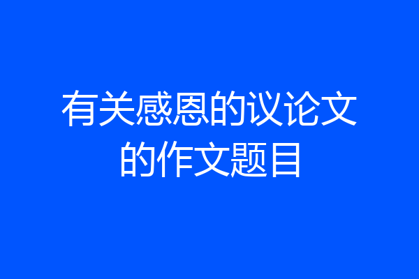 有关感恩的议论文的作文题目