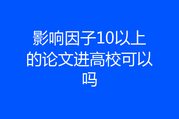影响因子10以上的论文进高校可以吗