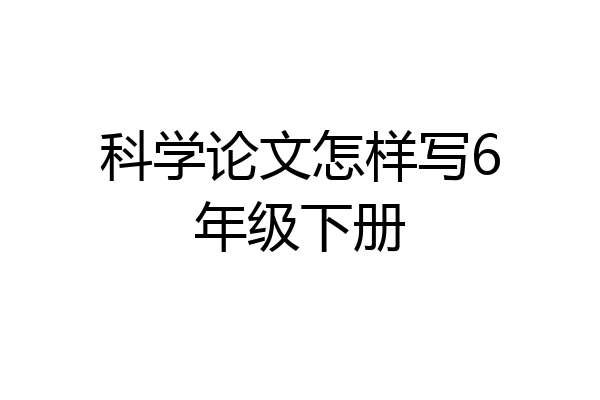 科学论文怎样写6年级下册