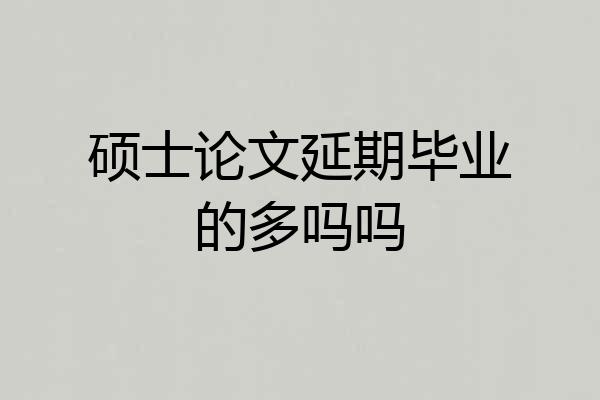 硕士论文延期毕业的多吗吗