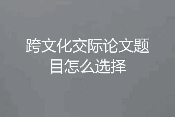 跨文化交际论文题目怎么选择