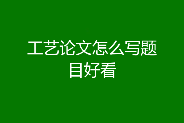 工艺论文怎么写题目好看
