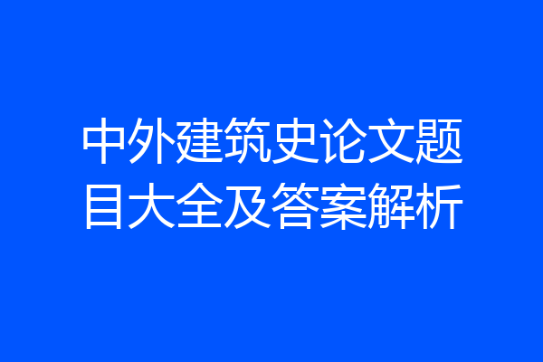 中外建筑史论文题目大全及答案解析