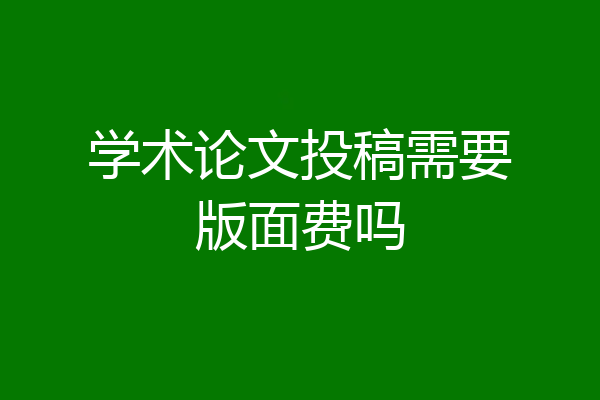 学术论文投稿需要版面费吗