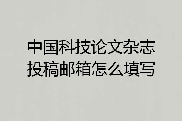 中国科技论文杂志投稿邮箱怎么填写