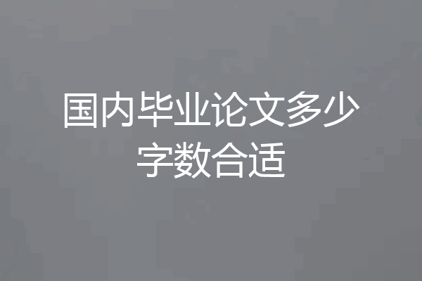 国内毕业论文多少字数合适