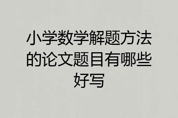 小学数学解题方法的论文题目有哪些好写