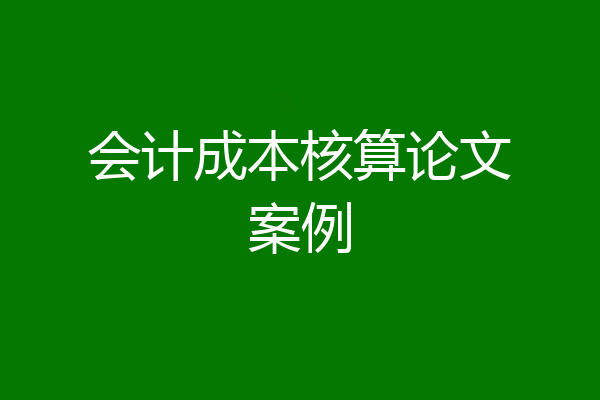 会计成本核算论文案例