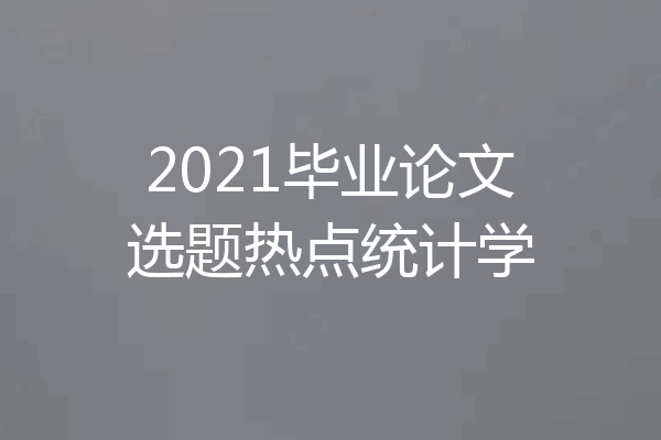 2021毕业论文选题热点统计学