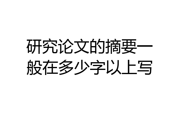 研究论文的摘要一般在多少字以上写