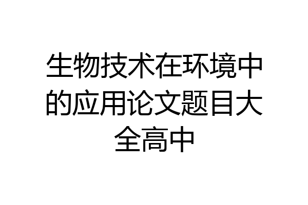 生物技术在环境中的应用论文题目大全高中
