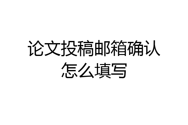 论文投稿邮箱确认怎么填写
