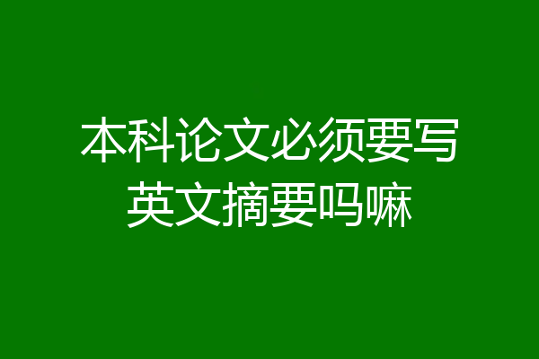 本科论文必须要写英文摘要吗嘛