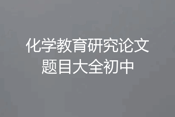化学教育研究论文题目大全初中