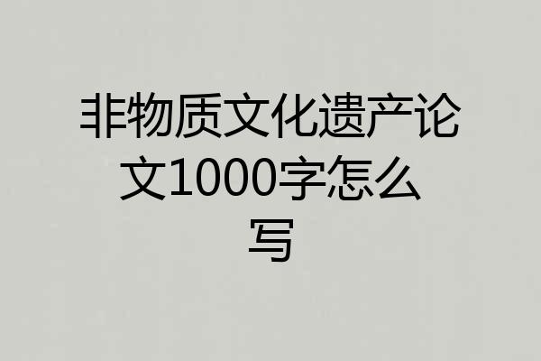 非物质文化遗产论文1000字怎么写