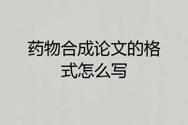 药物合成论文的格式怎么写