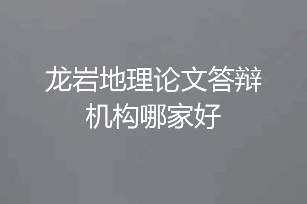 龙岩地理论文答辩机构哪家好