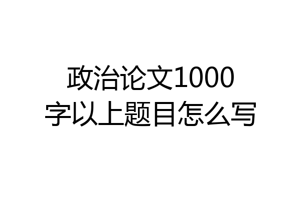 政治论文1000字以上题目怎么写