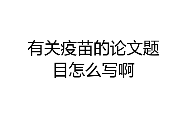 有关疫苗的论文题目怎么写啊