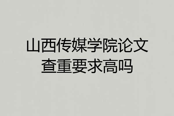 山西传媒学院论文查重要求高吗