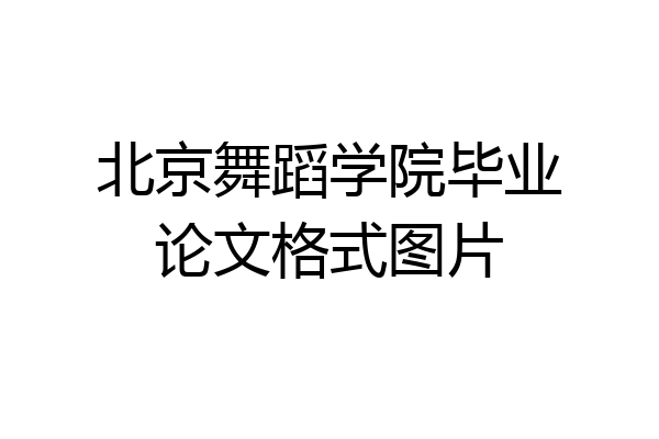 北京舞蹈学院毕业论文格式图片