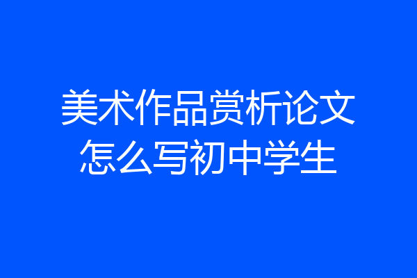 美术作品赏析论文怎么写初中学生