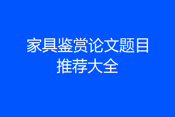 家具鉴赏论文题目推荐大全
