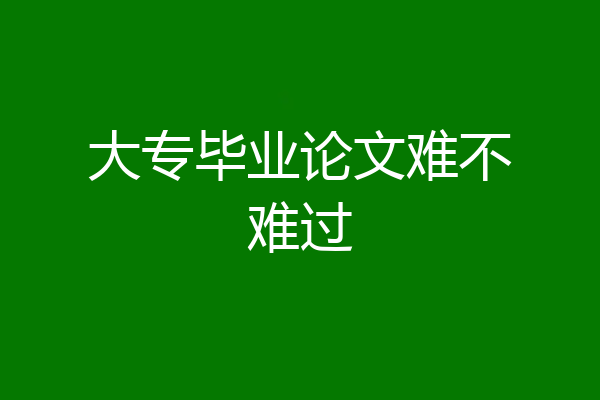 大专毕业论文难不难过