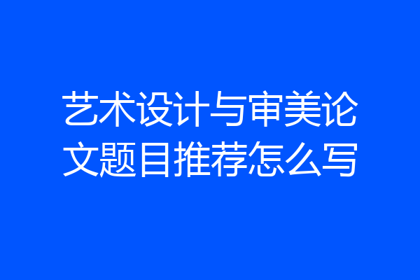 艺术设计与审美论文题目推荐怎么写