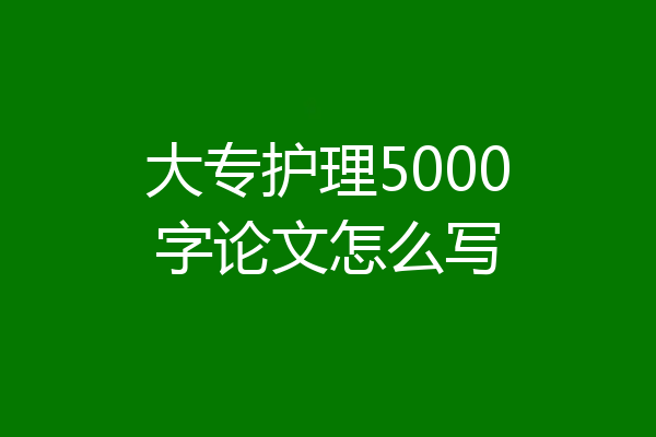 大专护理5000字论文怎么写