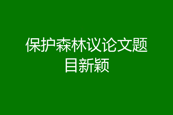 保护森林议论文题目新颖