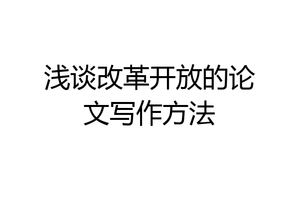 浅谈改革开放的论文写作方法