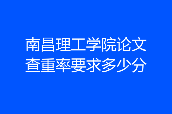 南昌理工学院论文查重率要求多少分
