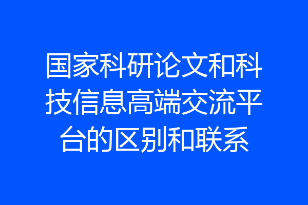 国家科研论文和科技信息高端交流平台的区别和联系