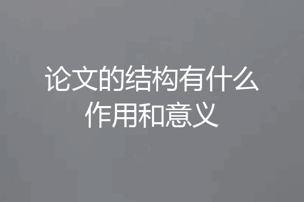 论文的结构有什么作用和意义