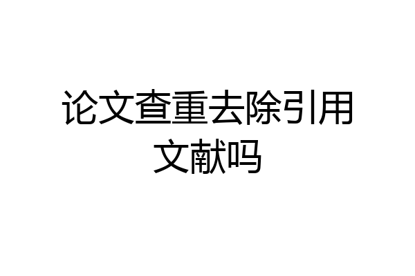 论文查重去除引用文献吗