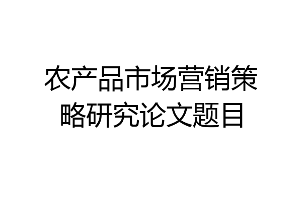 农产品市场营销策略研究论文题目
