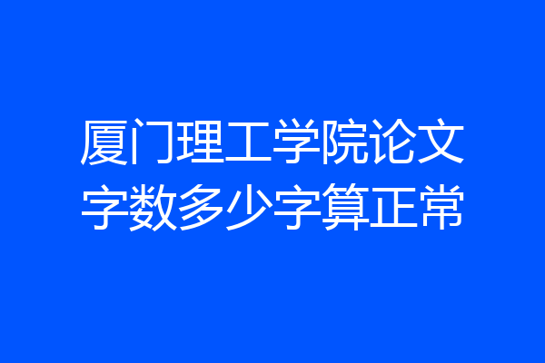 厦门理工学院论文字数多少字算正常