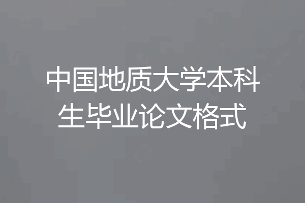 中国地质大学本科生毕业论文格式