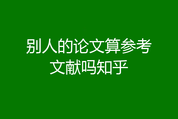 别人的论文算参考文献吗知乎