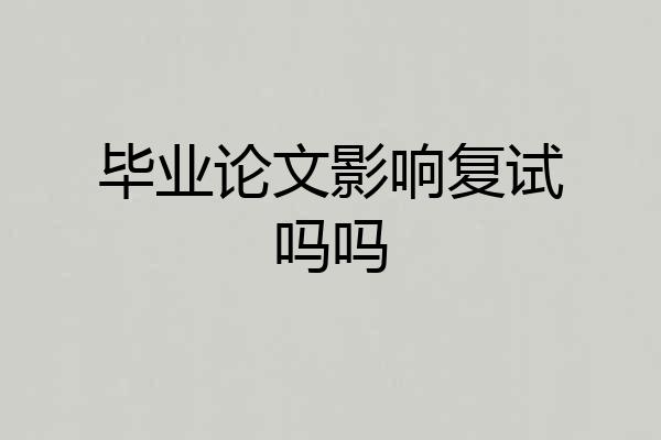 毕业论文影响复试吗吗