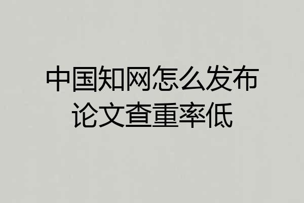 中国知网怎么发布论文查重率低