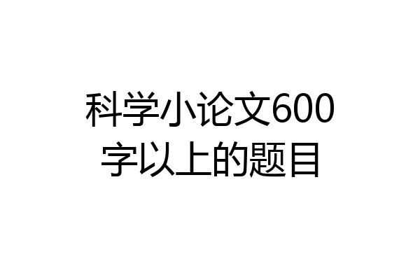 科学小论文600字以上的题目