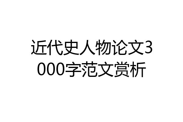近代史人物论文3000字范文赏析