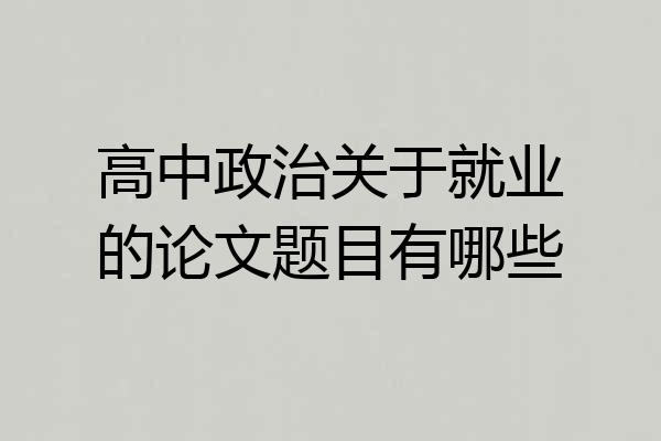 高中政治关于就业的论文题目有哪些