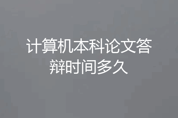 计算机本科论文答辩时间多久